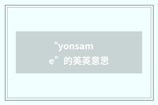 “yonsame”的英英意思