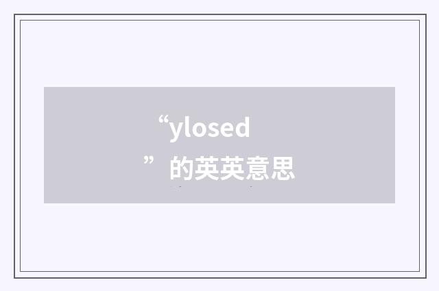“ylosed”的英英意思