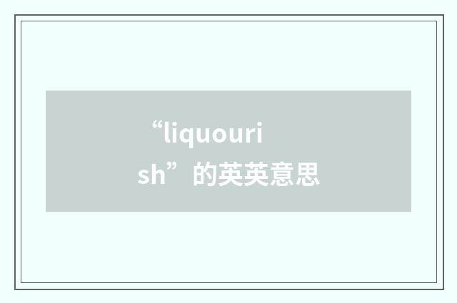 “liquourish”的英英意思