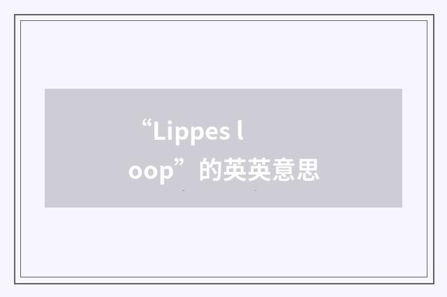 “Lippes loop”的英英意思