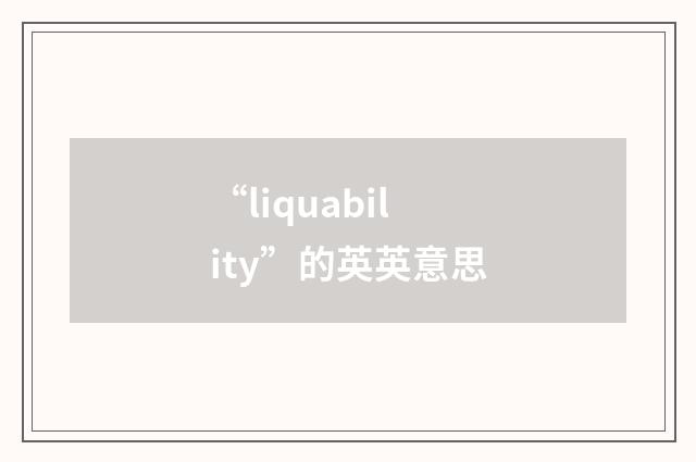 “liquability”的英英意思