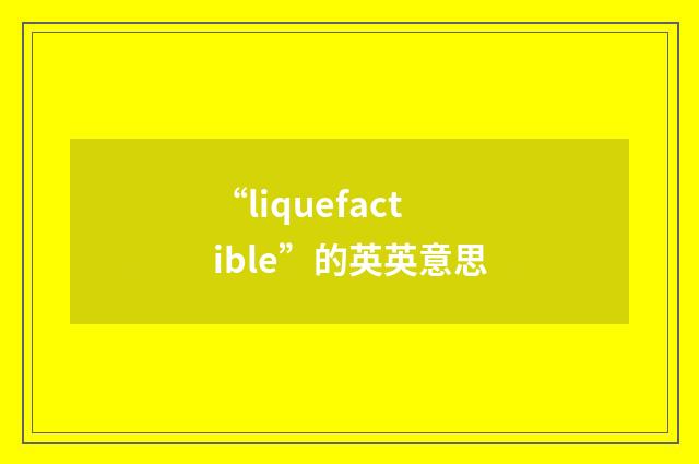 “liquefactible”的英英意思