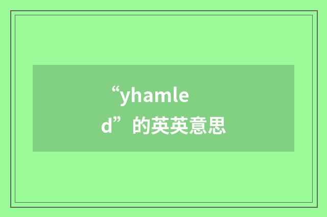 “yhamled”的英英意思