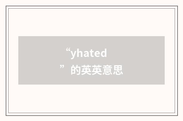 “yhated”的英英意思