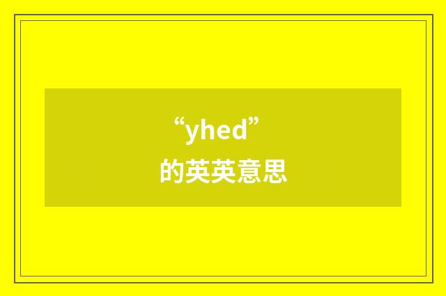 “yhed”的英英意思