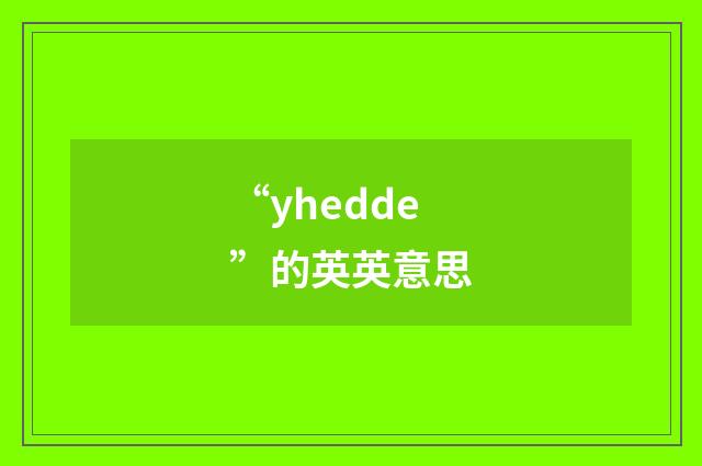 “yhedde”的英英意思