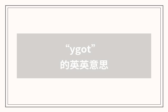 “ygot”的英英意思