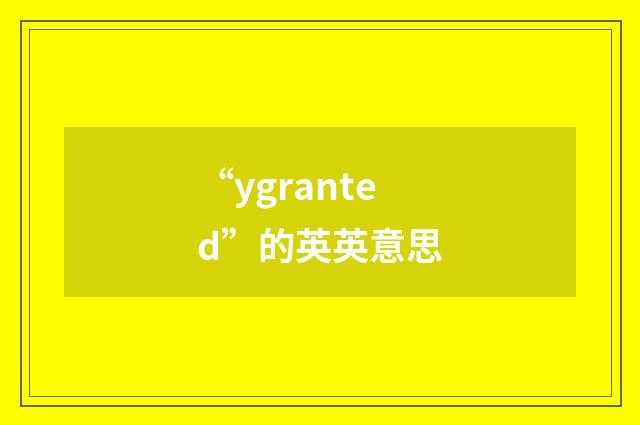 “ygranted”的英英意思