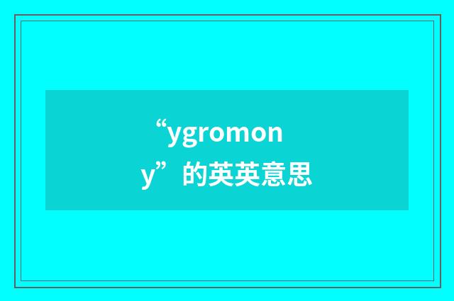 “ygromony”的英英意思
