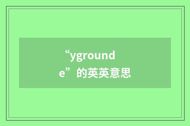 “ygrounde”的英英意思