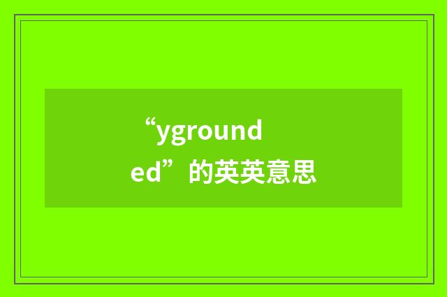 “ygrounded”的英英意思