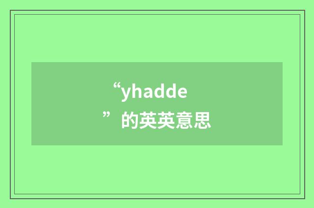 “yhadde”的英英意思