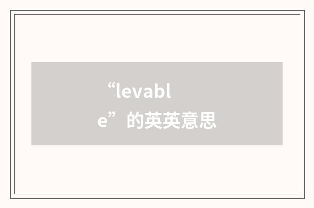 “levable”的英英意思