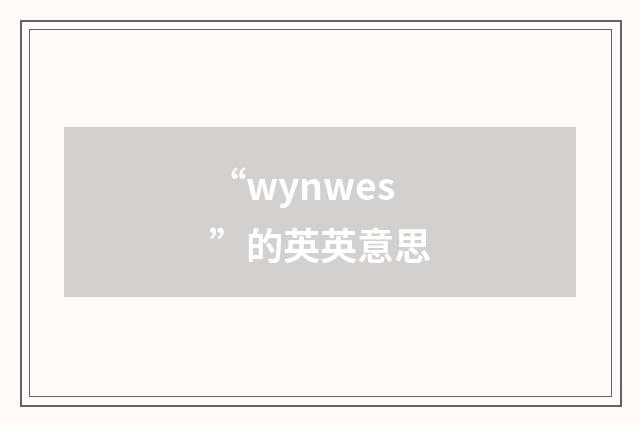 “wynwes”的英英意思