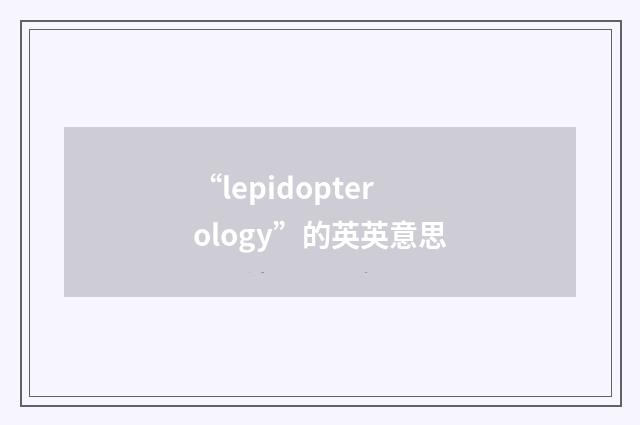 “lepidopterology”的英英意思