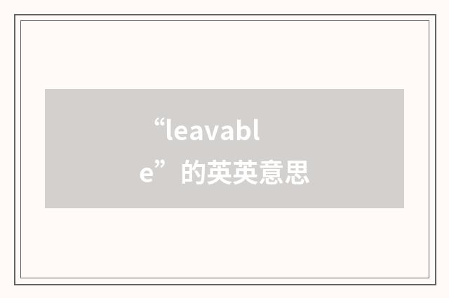 “leavable”的英英意思