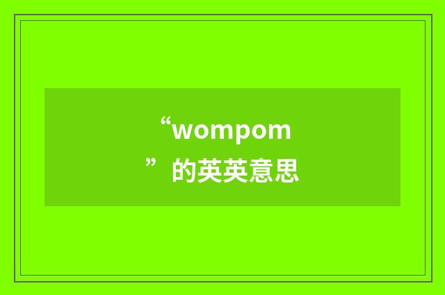 “wompom”的英英意思
