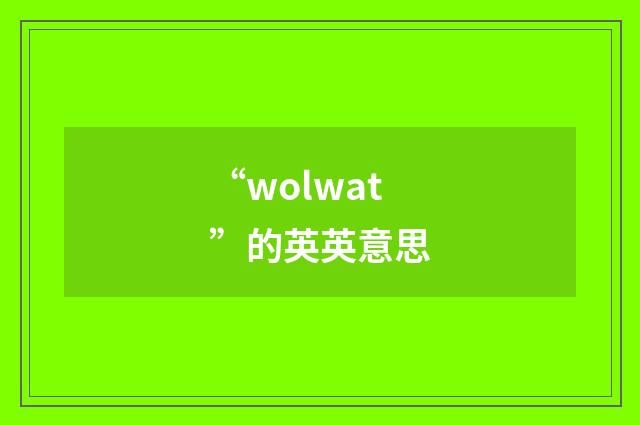 “wolwat”的英英意思