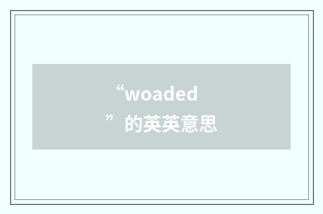 “woaded”的英英意思