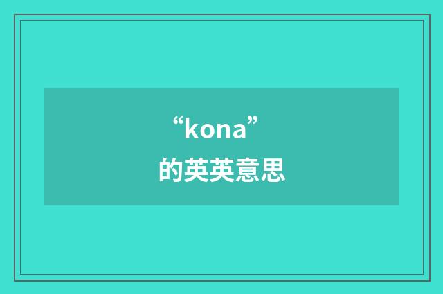 “kona”的英英意思