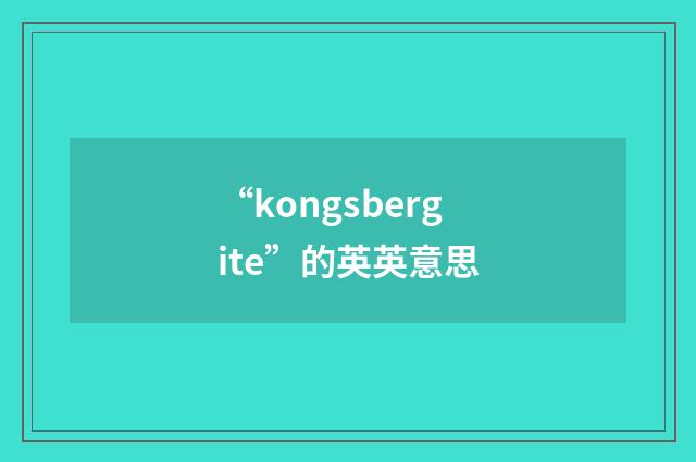 “kongsbergite”的英英意思