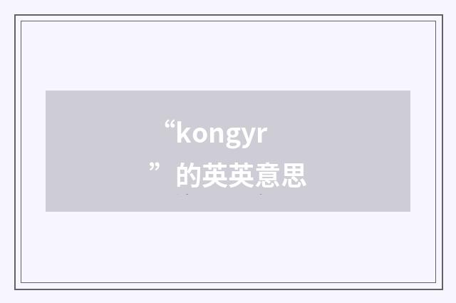 “kongyr”的英英意思