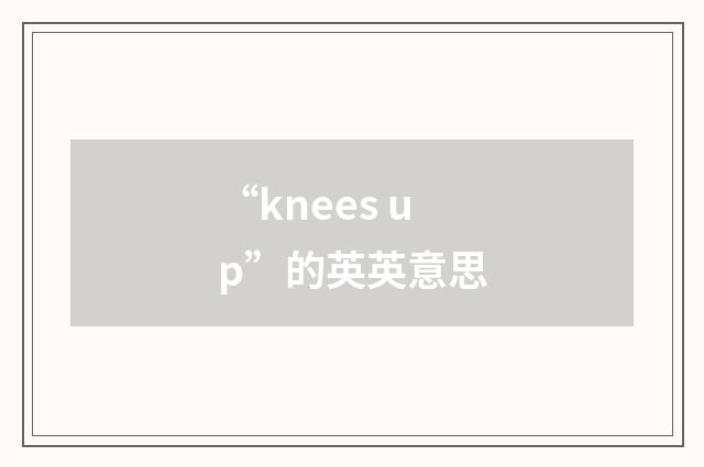 “knees up”的英英意思