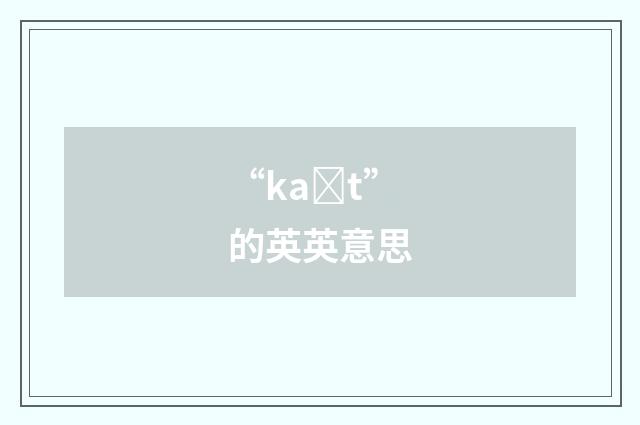 “kaȝt”的英英意思