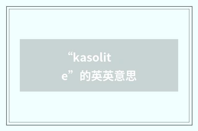“kasolite”的英英意思
