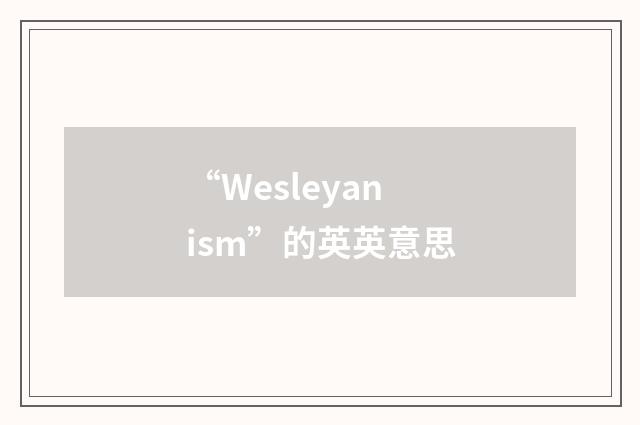 “Wesleyanism”的英英意思