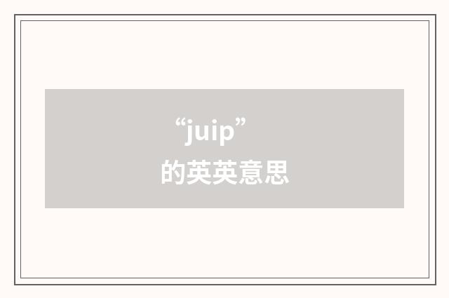 “juip”的英英意思