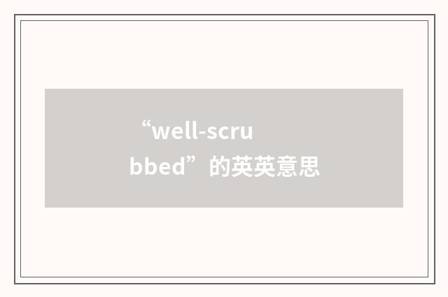 “well-scrubbed”的英英意思