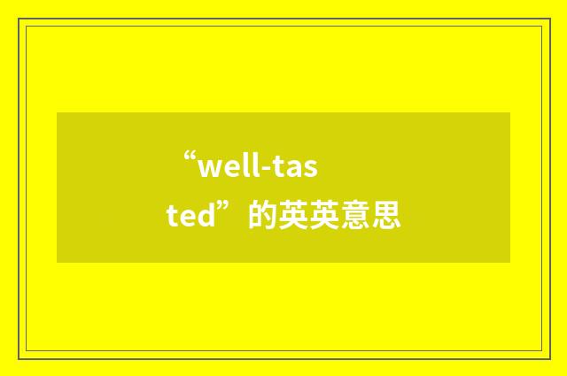 “well-tasted”的英英意思
