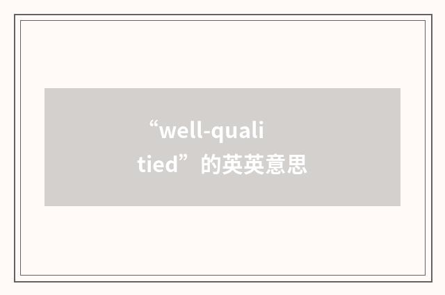 “well-qualitied”的英英意思