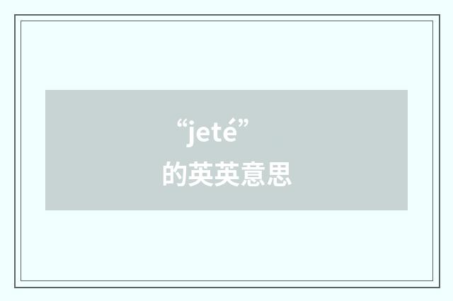 “jeté”的英英意思