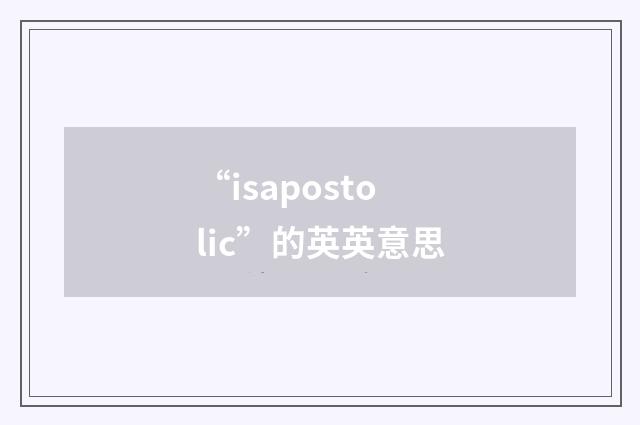 “isapostolic”的英英意思