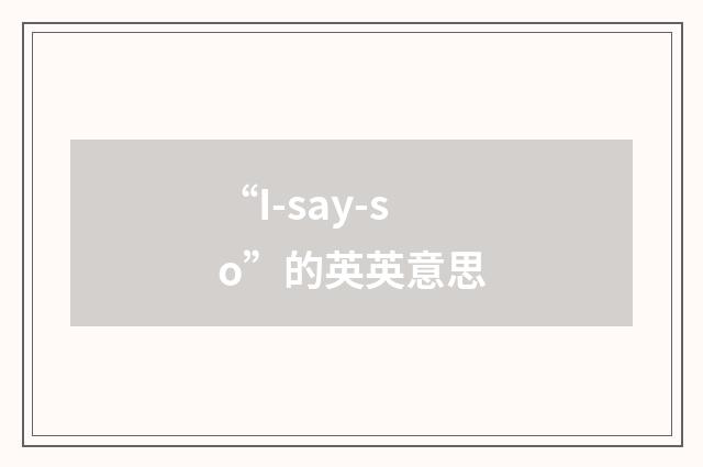 “I-say-so”的英英意思