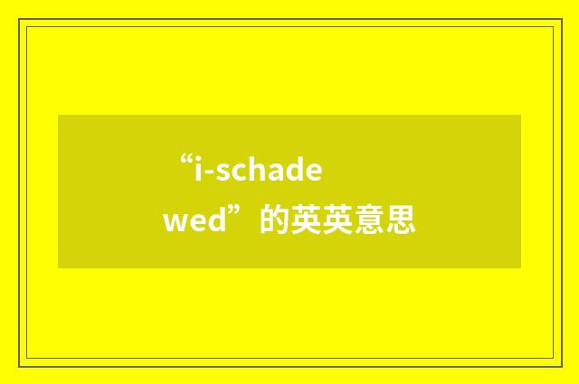 “i-schadewed”的英英意思