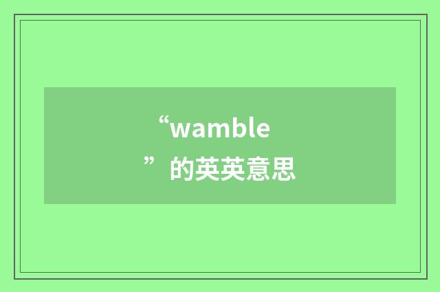 “wamble”的英英意思