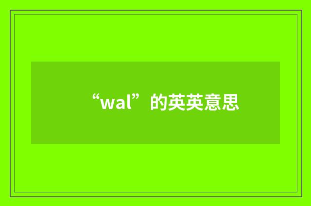 “wal”的英英意思