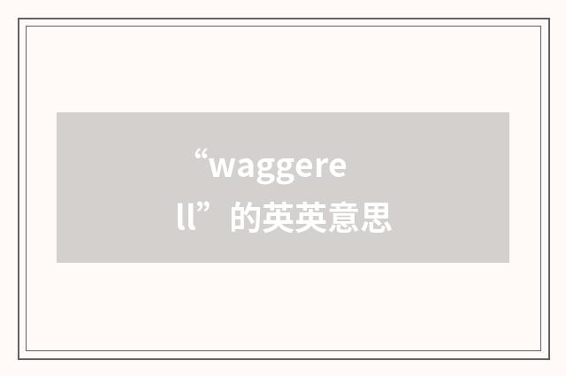 “waggerell”的英英意思