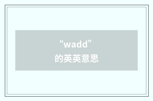“wadd”的英英意思