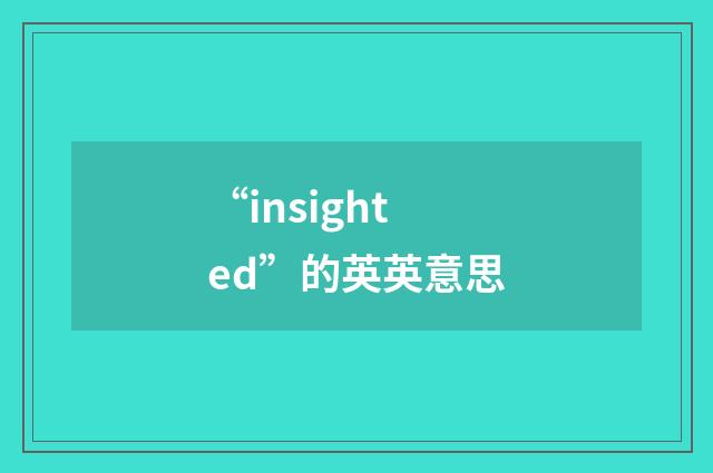 “insighted”的英英意思