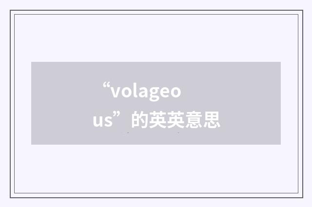 “volageous”的英英意思