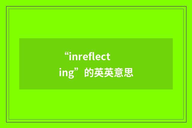 “inreflecting”的英英意思