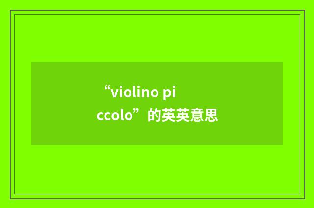“violino piccolo”的英英意思