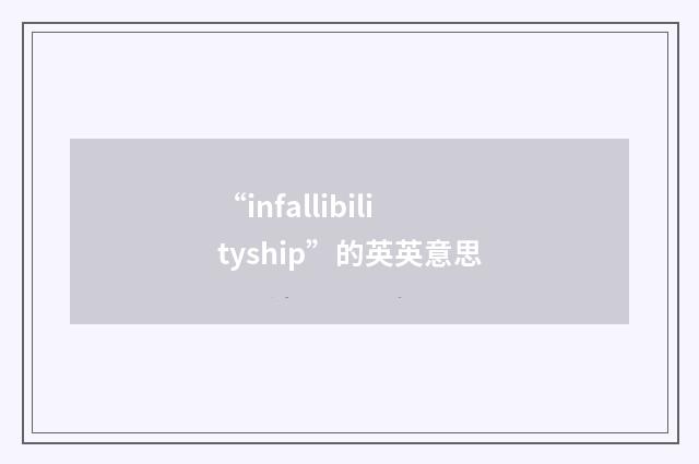 “infallibilityship”的英英意思