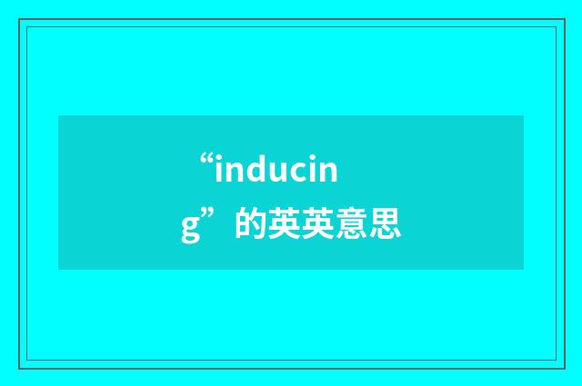 “inducing”的英英意思