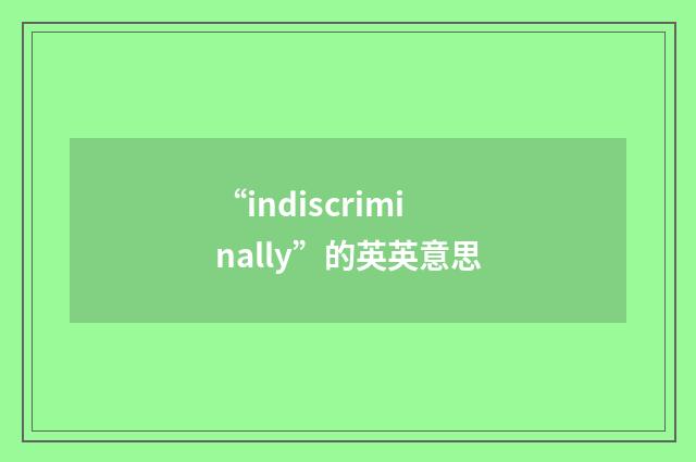 “indiscriminally”的英英意思