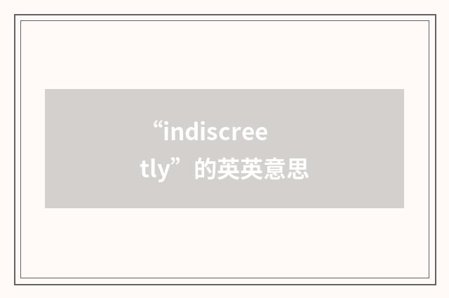 “indiscreetly”的英英意思